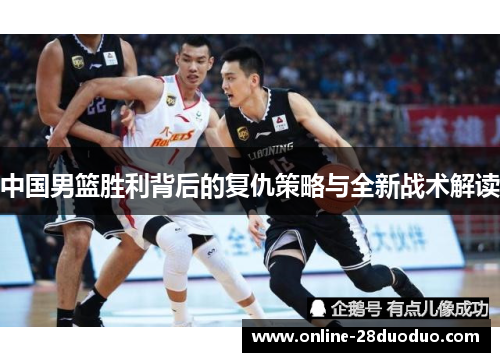 中国男篮胜利背后的复仇策略与全新战术解读