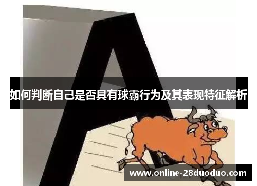 如何判断自己是否具有球霸行为及其表现特征解析