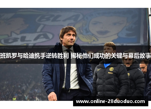 班凯罗与哈迪携手逆转胜利 揭秘他们成功的关键与幕后故事