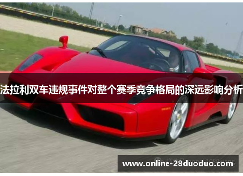法拉利双车违规事件对整个赛季竞争格局的深远影响分析