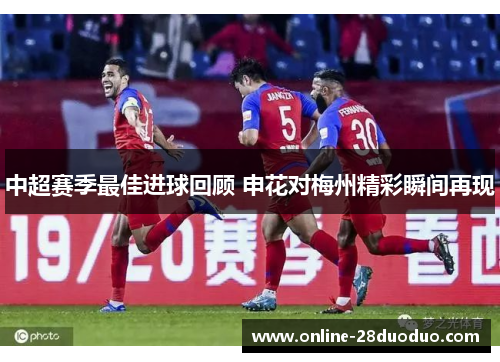 中超赛季最佳进球回顾 申花对梅州精彩瞬间再现
