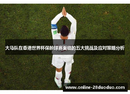 大马队在香港世界杯保龄球赛面临的五大挑战及应对策略分析