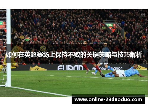如何在英超赛场上保持不败的关键策略与技巧解析