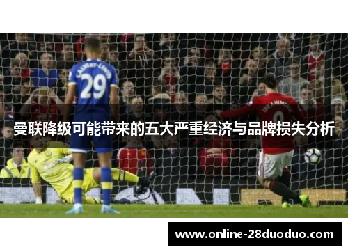 曼联降级可能带来的五大严重经济与品牌损失分析