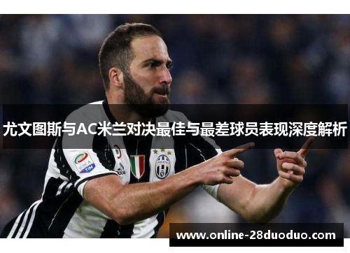尤文图斯与AC米兰对决最佳与最差球员表现深度解析