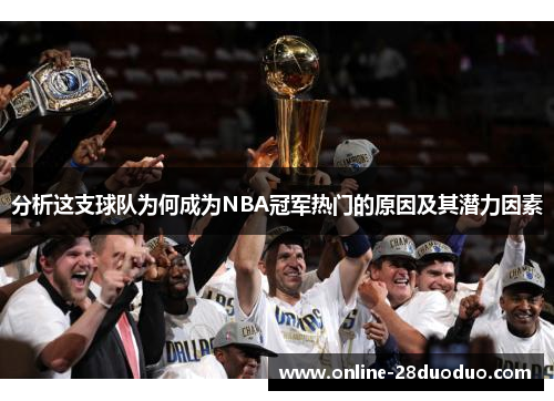 分析这支球队为何成为NBA冠军热门的原因及其潜力因素