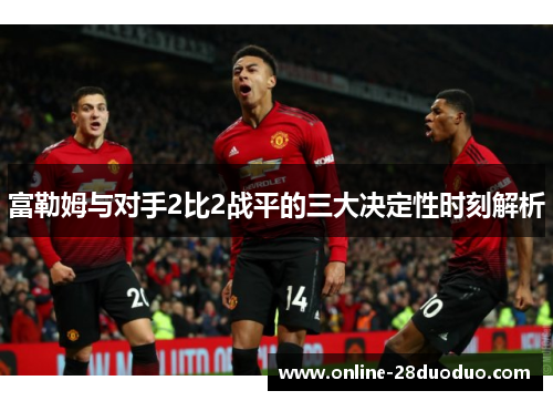 富勒姆与对手2比2战平的三大决定性时刻解析