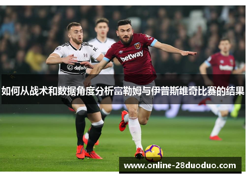 如何从战术和数据角度分析富勒姆与伊普斯维奇比赛的结果