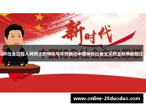 抓住全过程人民民主的特色与实效推动中国特色社会主义民主发展新路径
