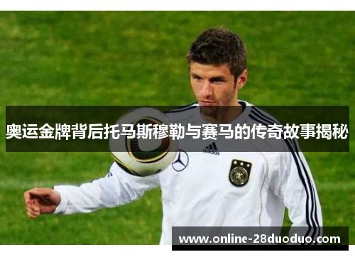奥运金牌背后托马斯穆勒与赛马的传奇故事揭秘