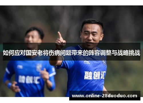 如何应对国安老将伤病问题带来的阵容调整与战略挑战