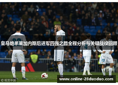 皇马绝杀莱加内斯后进军四强之路全程分析与关键战役回顾