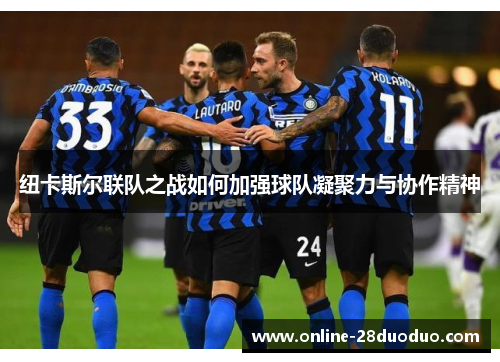 纽卡斯尔联队之战如何加强球队凝聚力与协作精神