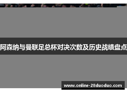 阿森纳与曼联足总杯对决次数及历史战绩盘点