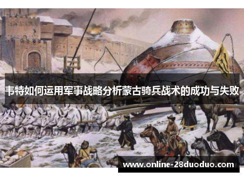 韦特如何运用军事战略分析蒙古骑兵战术的成功与失败
