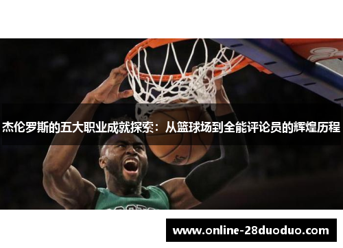 杰伦罗斯的五大职业成就探索：从篮球场到全能评论员的辉煌历程