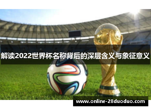 解读2022世界杯名称背后的深层含义与象征意义