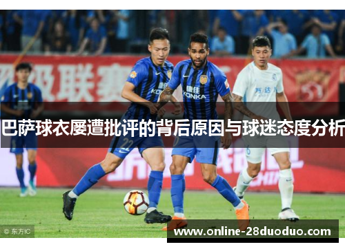 巴萨球衣屡遭批评的背后原因与球迷态度分析