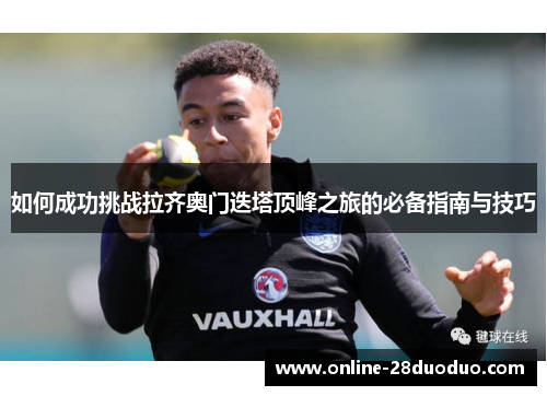 如何成功挑战拉齐奥门迭塔顶峰之旅的必备指南与技巧