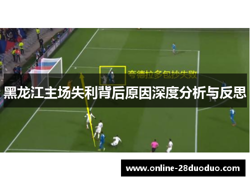 黑龙江主场失利背后原因深度分析与反思