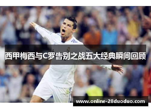 西甲梅西与C罗告别之战五大经典瞬间回顾