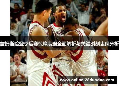 詹姆斯哈登季后赛惊艳表现全面解析与关键时刻表现分析 詹姆斯哈登季后赛惊艳表现全面解析与关键时刻表现分析