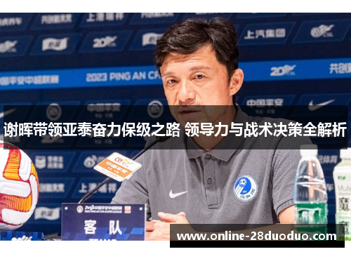 谢晖带领亚泰奋力保级之路 领导力与战术决策全解析 谢晖带领亚泰奋力保级之路 领导力与战术决策全解析