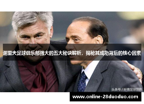 谢里夫足球俱乐部强大的五大秘诀解析,揭秘其成功背后的核心因素 谢里夫足球俱乐部强大的五大秘诀解析,揭秘其成功背后的核心因素