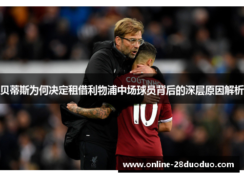 贝蒂斯为何决定租借利物浦中场球员背后的深层原因解析 贝蒂斯为何决定租借利物浦中场球员背后的深层原因解析
