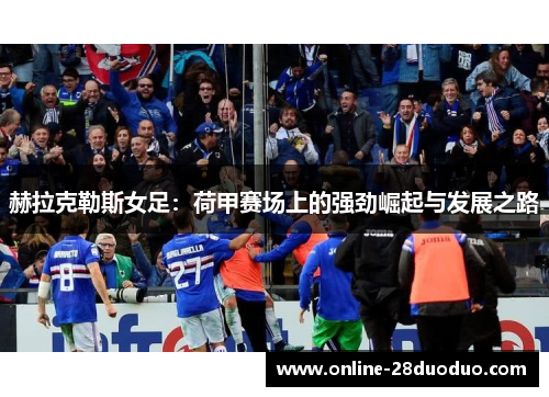 赫拉克勒斯女足:荷甲赛场上的强劲崛起与发展之路 赫拉克勒斯女足:荷甲赛场上的强劲崛起与发展之路