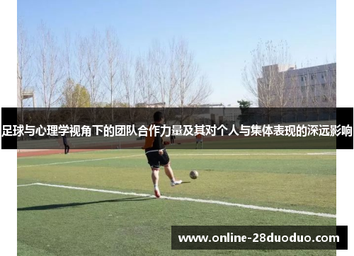 足球与心理学视角下的团队合作力量及其对个人与集体表现的深远影响 足球与心理学视角下的团队合作力量及其对个人与集体表现的深远影响