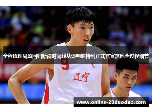 全程梳理周琦回归新疆时间线从谈判僵持到正式官宣落地全过程细节 全程梳理周琦回归新疆时间线从谈判僵持到正式官宣落地全过程细节