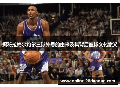 揭秘拉梅尔鲍尔三球外号的由来及其背后篮球文化意义