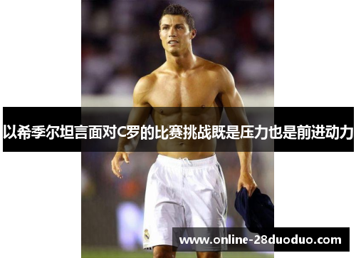 以希季尔坦言面对C罗的比赛挑战既是压力也是前进动力