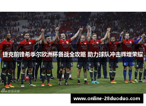 捷克前锋希季尔欧洲杯备战全攻略 助力球队冲击辉煌荣耀 捷克前锋希季尔欧洲杯备战全攻略 助力球队冲击辉煌荣耀