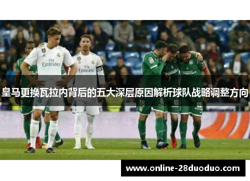 皇马更换瓦拉内背后的五大深层原因解析球队战略调整方向 皇马更换瓦拉内背后的五大深层原因解析球队战略调整方向