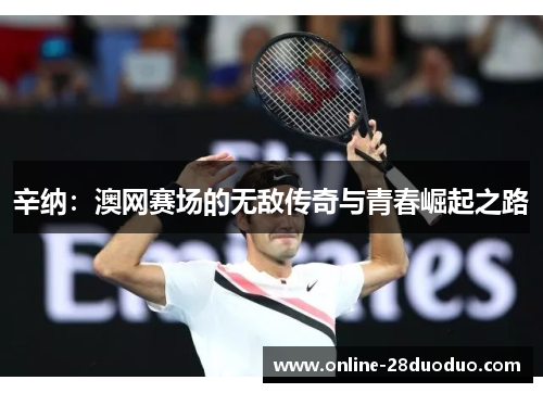 辛纳:澳网赛场的无敌传奇与青春崛起之路 辛纳:澳网赛场的无敌传奇与青春崛起之路