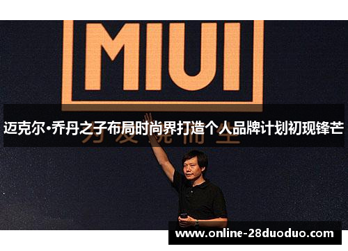 迈克尔·乔丹之子布局时尚界打造个人品牌计划初现锋芒 迈克尔·乔丹之子布局时尚界打造个人品牌计划初现锋芒