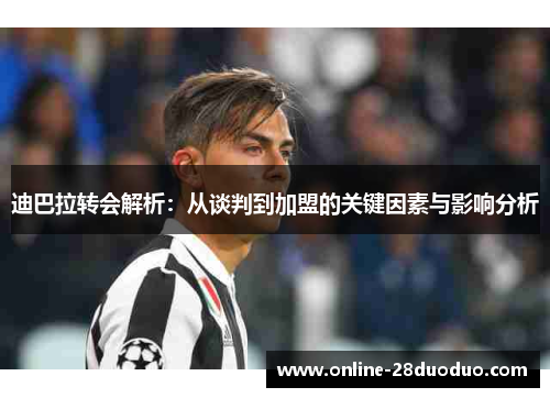 迪巴拉转会解析：从谈判到加盟的关键因素与影响分析