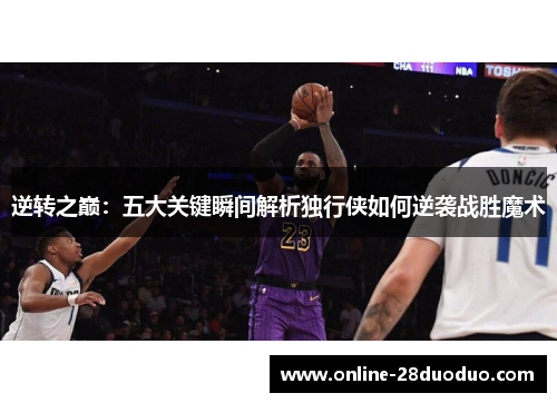 逆转之巅：五大关键瞬间解析独行侠如何逆袭战胜魔术